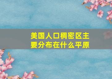 美国人口稠密区主要分布在什么平原