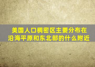 美国人口稠密区主要分布在沿海平原和东北部的什么附近