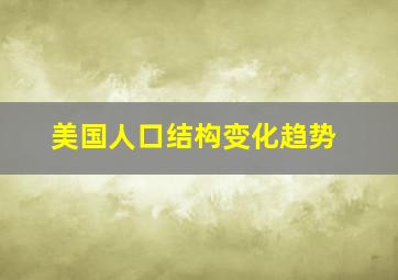 美国人口结构变化趋势