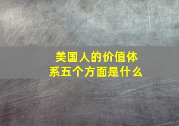 美国人的价值体系五个方面是什么