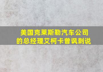 美国克莱斯勒汽车公司的总经理艾柯卡曾讽刺说