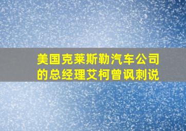 美国克莱斯勒汽车公司的总经理艾柯曾讽刺说