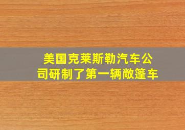 美国克莱斯勒汽车公司研制了第一辆敞篷车