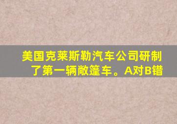 美国克莱斯勒汽车公司研制了第一辆敞篷车。A对B错