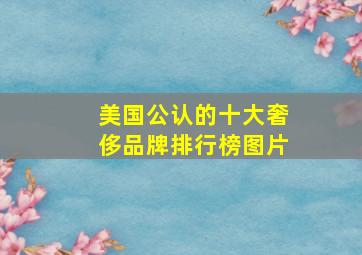 美国公认的十大奢侈品牌排行榜图片