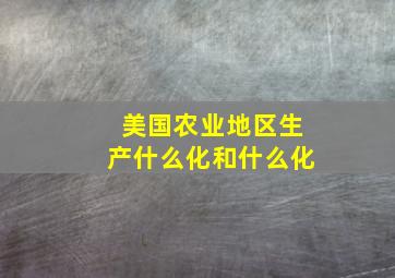 美国农业地区生产什么化和什么化