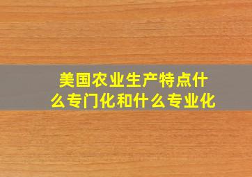 美国农业生产特点什么专门化和什么专业化