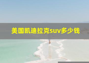 美国凯迪拉克suv多少钱