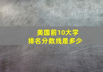 美国前10大学排名分数线是多少