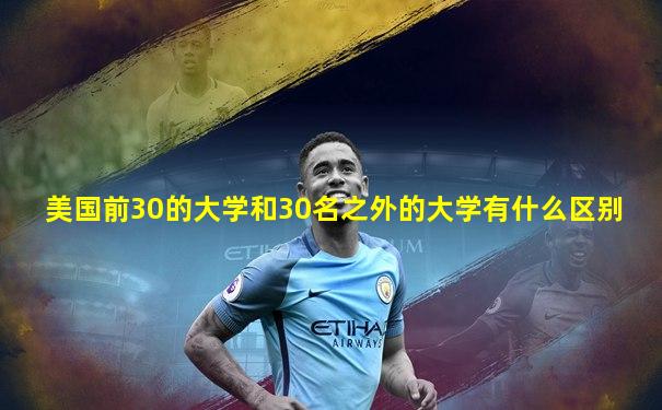 美国前30的大学和30名之外的大学有什么区别