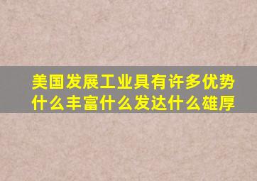 美国发展工业具有许多优势什么丰富什么发达什么雄厚