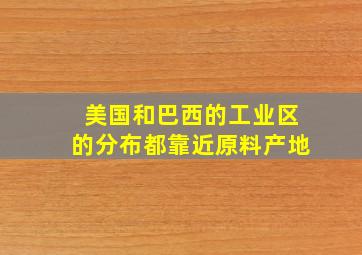 美国和巴西的工业区的分布都靠近原料产地