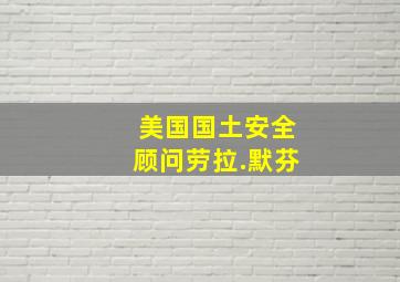 美国国土安全顾问劳拉.默芬