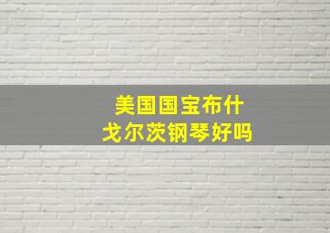 美国国宝布什戈尔茨钢琴好吗