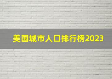 美国城市人口排行榜2023