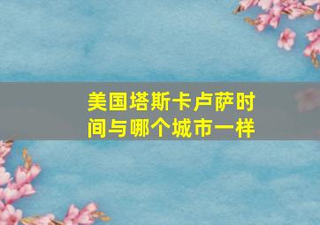 美国塔斯卡卢萨时间与哪个城市一样