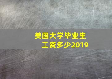 美国大学毕业生工资多少2019