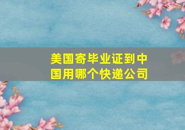 美国寄毕业证到中国用哪个快递公司