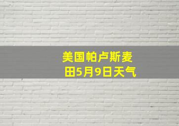 美国帕卢斯麦田5月9日天气