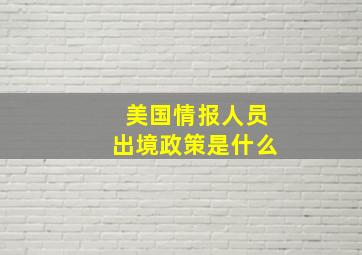 美国情报人员出境政策是什么