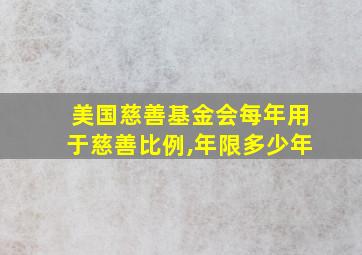 美国慈善基金会每年用于慈善比例,年限多少年