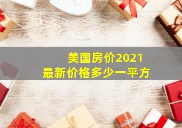 美国房价2021最新价格多少一平方