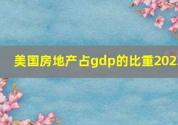 美国房地产占gdp的比重2023