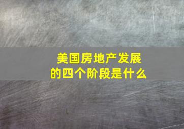 美国房地产发展的四个阶段是什么