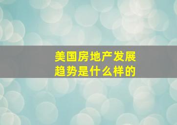 美国房地产发展趋势是什么样的