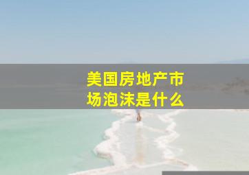 美国房地产市场泡沫是什么