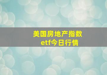 美国房地产指数etf今日行情