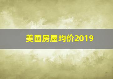 美国房屋均价2019