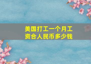 美国打工一个月工资合人民币多少钱