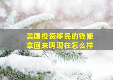 美国投资移民的钱能拿回来吗现在怎么样