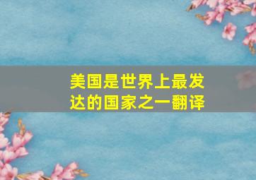 美国是世界上最发达的国家之一翻译