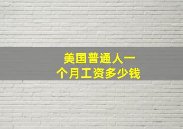 美国普通人一个月工资多少钱