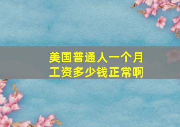 美国普通人一个月工资多少钱正常啊