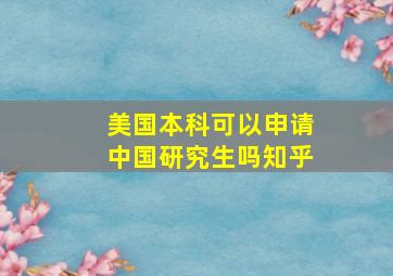 美国本科可以申请中国研究生吗知乎