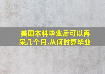 美国本科毕业后可以再呆几个月,从何时算毕业