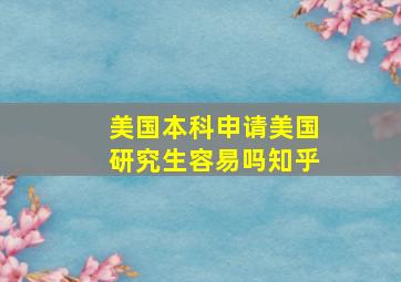 美国本科申请美国研究生容易吗知乎