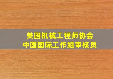 美国机械工程师协会中国国际工作组审核员