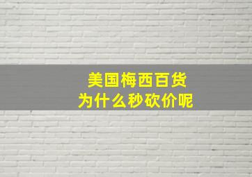 美国梅西百货为什么秒砍价呢