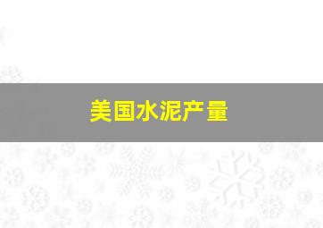 美国水泥产量