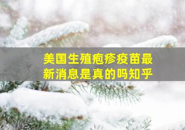 美国生殖疱疹疫苗最新消息是真的吗知乎