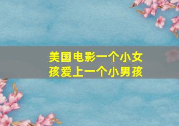 美国电影一个小女孩爱上一个小男孩