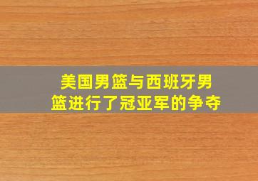 美国男篮与西班牙男篮进行了冠亚军的争夺