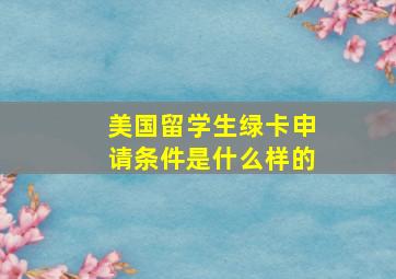 美国留学生绿卡申请条件是什么样的