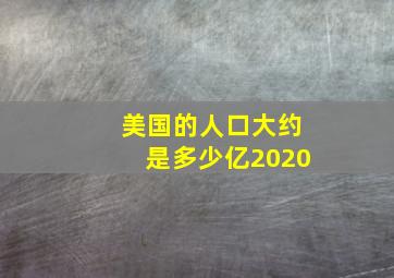 美国的人口大约是多少亿2020