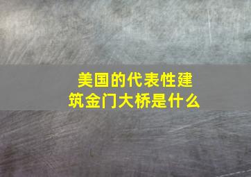 美国的代表性建筑金门大桥是什么