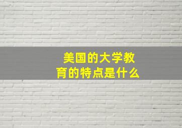 美国的大学教育的特点是什么